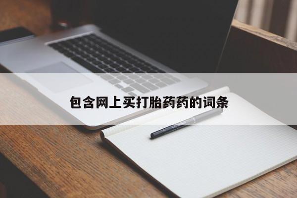 私人打胎药微信，包含网上买打胎药药的词条