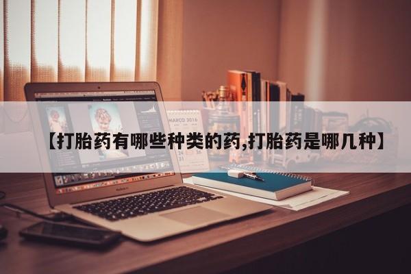 私人打胎药微信，【打胎药有哪些种类的药,打胎药是哪几种】