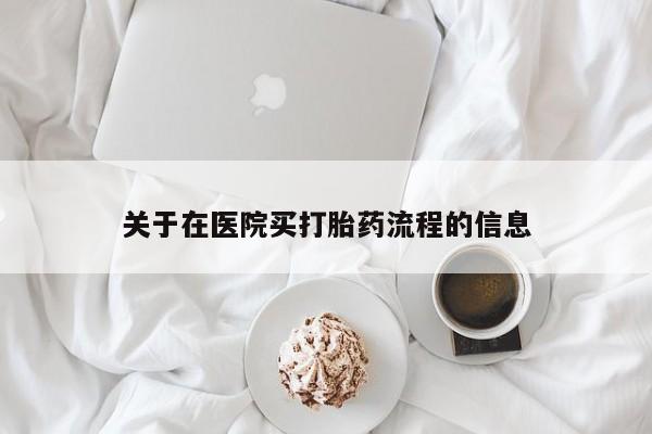 私人打胎药微信，关于在医院买打胎药流程的信息