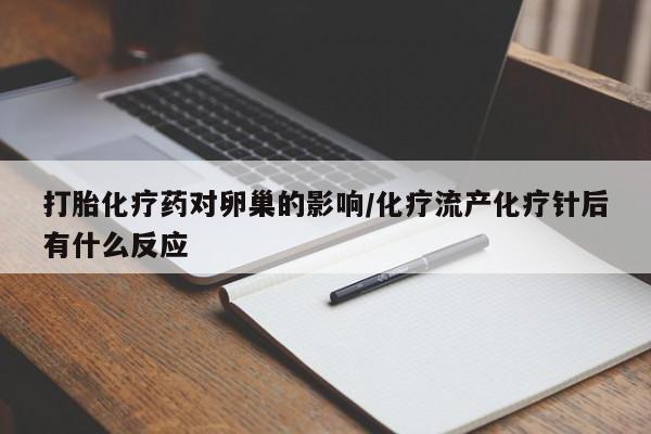 私人打胎药微信，打胎化疗药对卵巢的影响/化疗流产化疗针后有什么反应