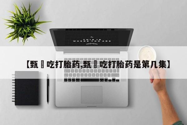 私人打胎药微信，【甄嬛吃打胎药,甄嬛吃打胎药是第几集】