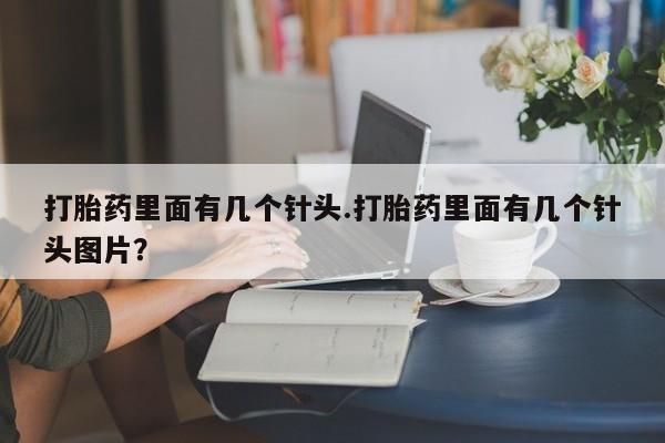 私人打胎药微信，打胎药里面有几个针头.打胎药里面有几个针头图片？