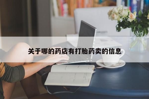 私人打胎药微信，关于哪的药店有打胎药卖的信息