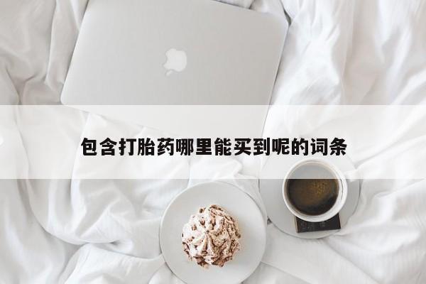 私人打胎药微信，包含打胎药哪里能买到呢的词条