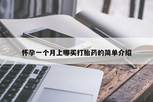 私人打胎药微信，怀孕一个月上哪买打胎药的简单介绍