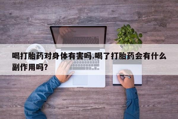 私人打胎药微信，喝打胎药对身体有害吗.喝了打胎药会有什么副作用吗？