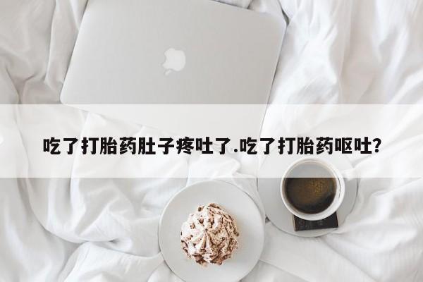 私人打胎药微信，吃了打胎药肚子疼吐了.吃了打胎药呕吐？