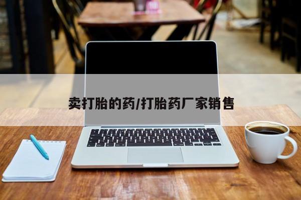 私人打胎药微信，卖打胎的药/打胎药厂家销售