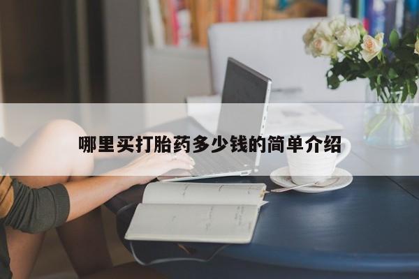 私人打胎药微信，哪里买打胎药多少钱的简单介绍