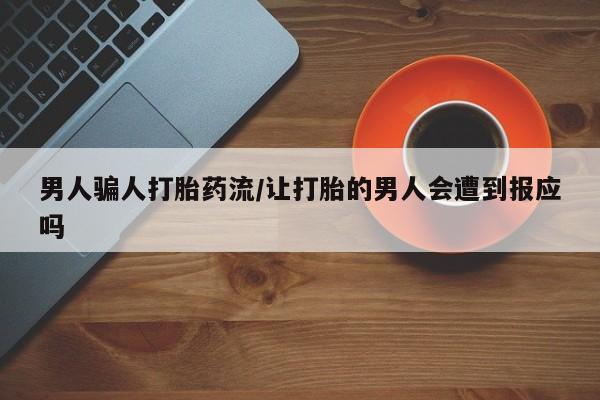 私人打胎药微信，男人骗人打胎药流/让打胎的男人会遭到报应吗