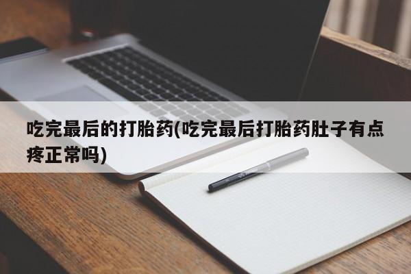私人打胎药微信，吃完最后的打胎药(吃完最后打胎药肚子有点疼正常吗)