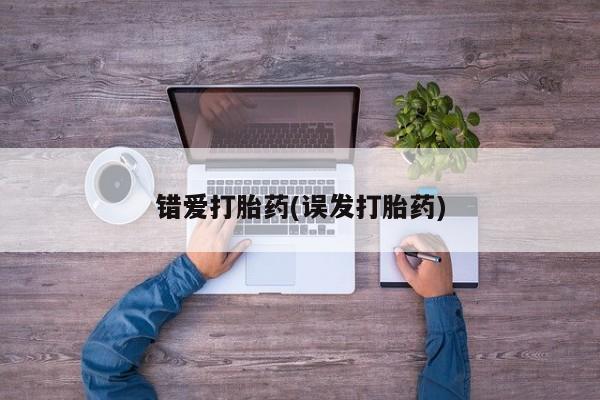 私人打胎药微信，错爱打胎药(误发打胎药)