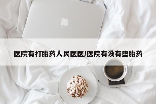 私人打胎药微信，医院有打胎药人民医医/医院有没有堕胎药
