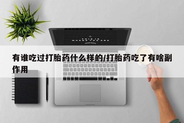 私人打胎药微信，有谁吃过打胎药什么样的/打胎药吃了有啥副作用