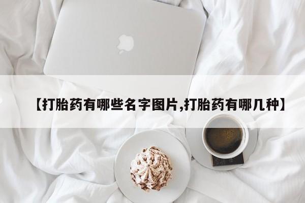 私人打胎药微信，【打胎药有哪些名字图片,打胎药有哪几种】