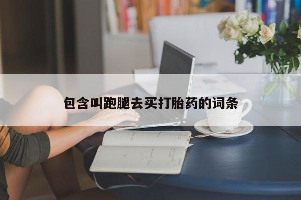 私人打胎药微信，包含叫跑腿去买打胎药的词条