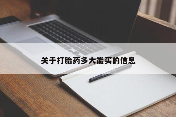 私人打胎药微信，关于打胎药多大能买的信息