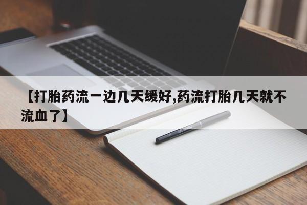 私人打胎药微信，【打胎药流一边几天缓好,药流打胎几天就不流血了】