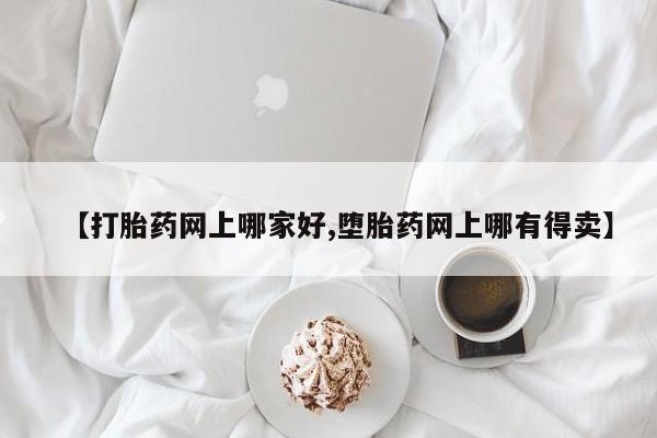私人打胎药微信，【打胎药网上哪家好,堕胎药网上哪有得卖】
