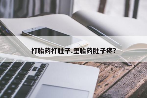 私人打胎药微信，打胎药打肚子.堕胎药肚子疼？
