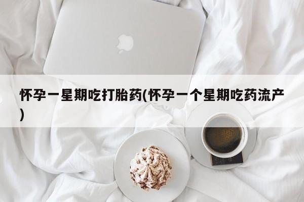 私人打胎药微信，怀孕一星期吃打胎药(怀孕一个星期吃药流产)