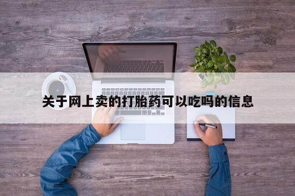 私人打胎药微信，关于网上卖的打胎药可以吃吗的信息