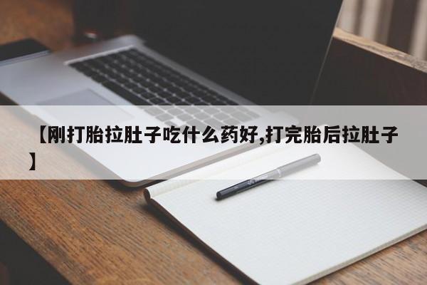 私人打胎药微信，【刚打胎拉肚子吃什么药好,打完胎后拉肚子】