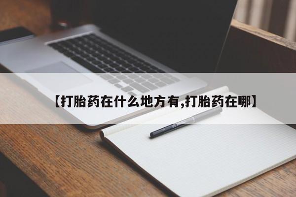 私人打胎药微信，【打胎药在什么地方有,打胎药在哪】