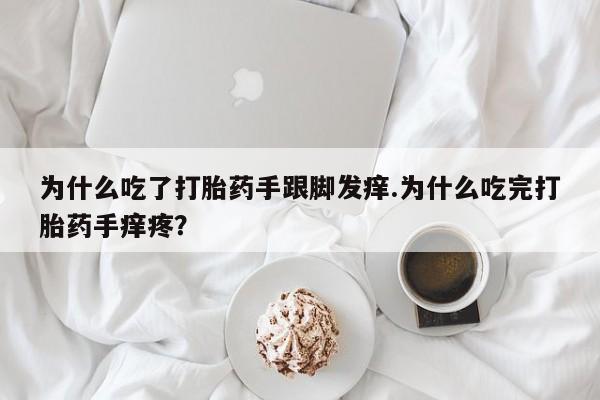私人打胎药微信,为什么吃了打胎药手跟脚发痒.为什么吃完打胎药手痒疼?