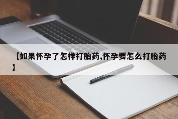 私人打胎药微信，【如果怀孕了怎样打胎药,怀孕要怎么打胎药】