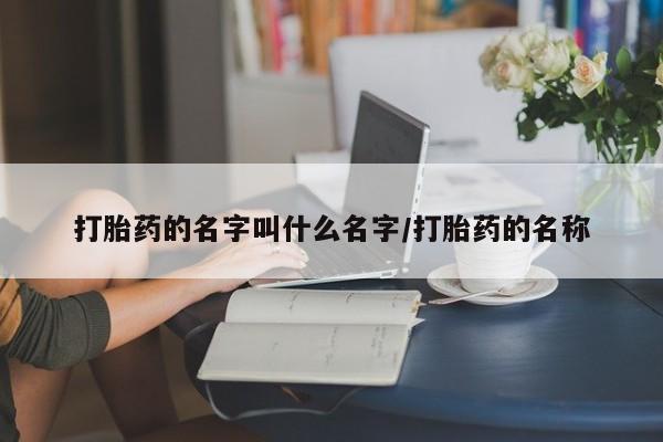 私人打胎药微信,打胎药的名字叫什么名字/打胎药的名称