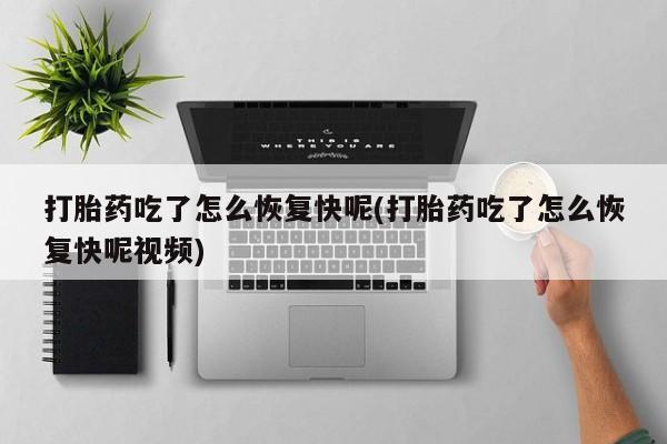 私人打胎药微信,打胎药吃了怎么恢复快呢(打胎药吃了怎么恢复快呢视频)