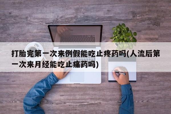 私人打胎药微信,打胎完第一次来例假能吃止疼药吗(人流后第一次来月经能吃止痛药吗)