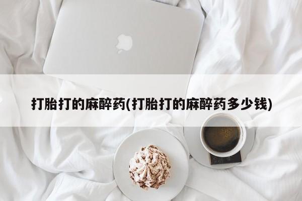 私人打胎药微信，打胎打的麻醉药(打胎打的麻醉药多少钱)