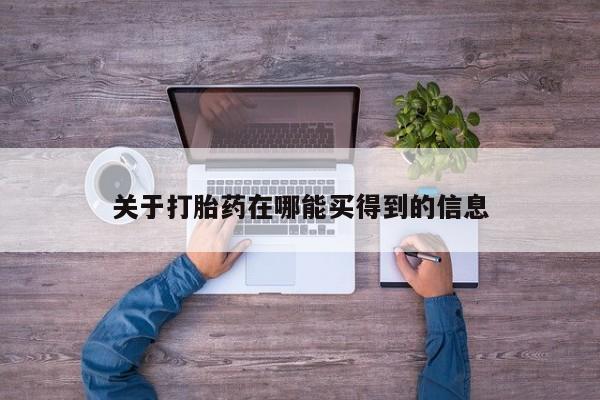 私人打胎药微信，关于打胎药在哪能买得到的信息